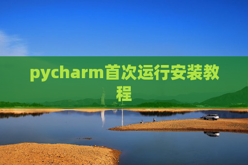 pycharm首次运行安装教程 pycharm首次运行安装教程